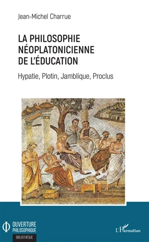 La philosophie néoplatonicienne de l'éducation : Hypatie, Plotin, Jamblique, Proclus - Jean-Michel Charrue