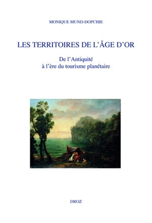 Les territoires de l'âge d'or : de l'Antiquité à l'ère du tourisme planétaire - Monique Mund-Dopchie