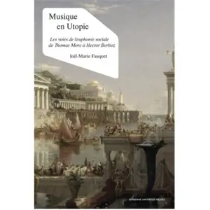 Musique en utopie : les voies de l'euphonie sociale de Thomas More à Hector Berlioz - Joël-Marie Fauquet