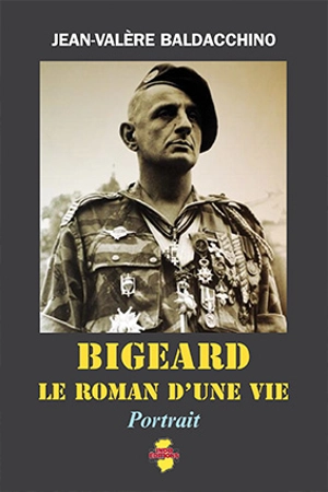 Bigeard, le roman d'une vie : 1916-2010 : portrait - Jean-Valère Baldacchino