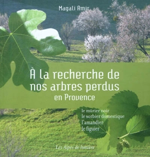 Alpes de lumière (Les), n° 164. A la recherche de nos arbres perdus en Provence : le mûrier, le sorbier domestique, l'amandier, le figuier - Magali Amir