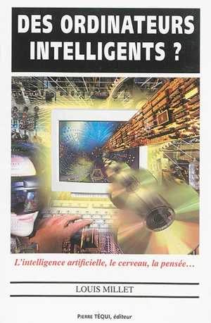 Des ordinateurs intelligents ? : l'intelligence artificielle, le cerveau, la pensée - Louis Millet