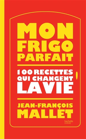 Mon frigo parfait : 100 recettes qui changent la vie - Jean-François Mallet