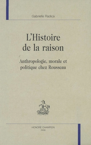 L'histoire de la raison : anthropologie, morale et politique chez Rousseau - Gabrielle Radica