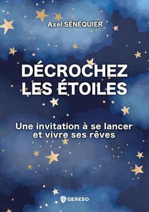 Décrochez les étoiles : une invitation à se lancer et vivre ses rêves - Axel Sénéquier