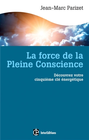 La force de la pleine conscience : découvrez votre cinquième clé énergétique - Jean-Marc Parizet