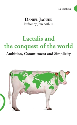 Lactalis and the conquest of the world : ambition, commitment and simplicity - Daniel Jaouen