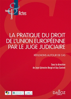 La pratique du droit de l'Union européenne par le juge judiciaire : réflexions autour de cas : actes du colloque organisé à Lyon, les 11 et 12 juin 2015, à l'Université de Jean-Moulin-Lyon 3 - Faculté de droit par l'Equipe de droit international, eur