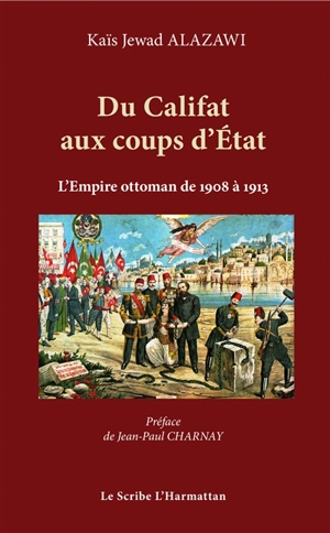 Du califat aux coups d'Etat : les cinq coups d'Etat militaires au sein de l'Empire ottoman de 1908 à 1913 : étude sur les sources arabes - Kaïs Jewad Alazawi