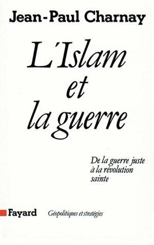 L'Islam et la guerre : de la guerre juste à la révolution sainte - Jean-Paul Charnay