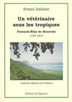 Un vétérinaire sous les tropiques : François-Eloy de Beauvais : 1744-1815 - Erwan Dalbine