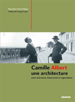 Camille Albert, une architecture : entre éclectisme, historicisme et régionalisme - Manolita Fréret-Filippi