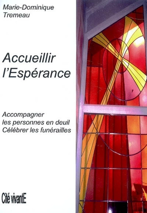 Accueillir l'espérance : accompagner les personnes en deuil, célébrer les funérailles - Marie-Dominique Tremeau