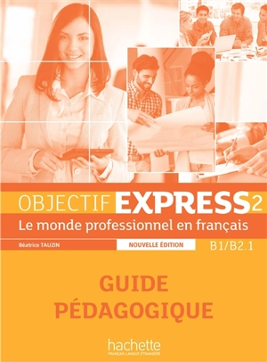 Objectif express 2, B1-B2.1 : le monde professionnel en français : guide pédagogique - Béatrice Tauzin