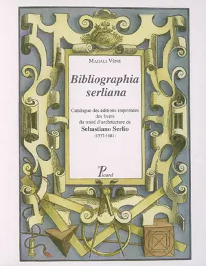 Bibliographia serliana : catalogue des éditions imprimées des livres du traité d'architecture de Sebastiano Serlio (1537-1681) - Magali Vène