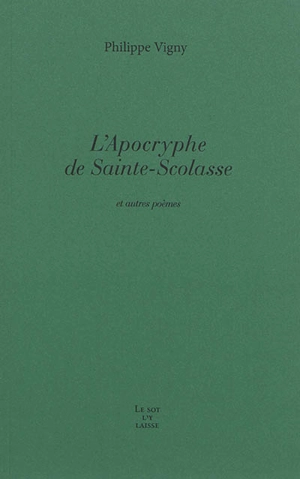 L'apocryphe de Sainte-Scolasse : et autres poèmes - Philippe Vigny