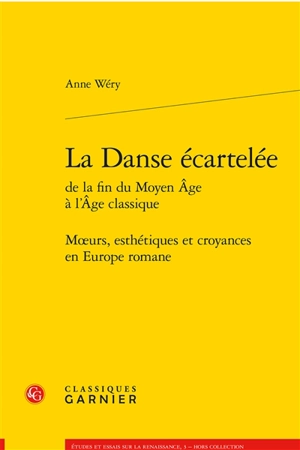 La danse écartelée de la fin du Moyen Age à l'âge classique : moeurs, esthétiques et croyances en Europe romane - Anne Wéry