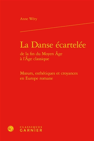 La danse écartelée de la fin du Moyen Age à l'âge classique : moeurs, esthétiques et croyances en Europe romane - Anne Wéry