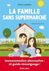 La famille sans supermarché : consommation alternative, le guide-témoignage ! - Chloé Landriot