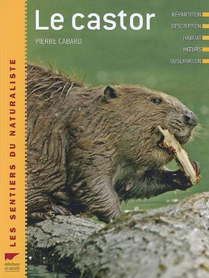 Le castor : répartition, description, habitat, moeurs, observation - Pierre Cabard