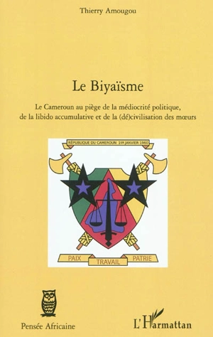 Le biyaïsme : le Cameroun au piège de la médiocrité politique, de la libido accumulative et de la (dé)civilisation des moeurs - Thierry Amougou