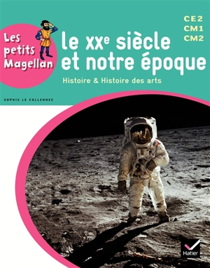 Le XXe siècle et notre époque : histoire & histoire des arts : CE2, CM1, CM2 - Sophie Le Callennec