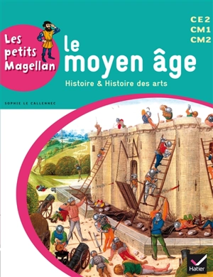 Le Moyen Age : histoire & histoire des arts : CE2, CM1, CM2 - Sophie Le Callennec