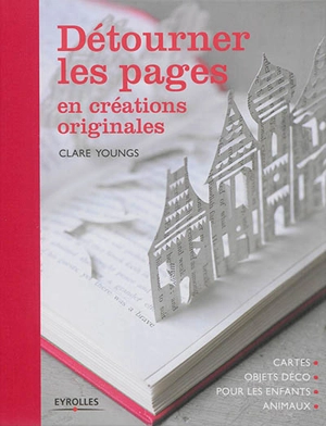 Détourner les pages en créations originales : cartes, objets déco, pour les enfants, animaux - Clare Youngs