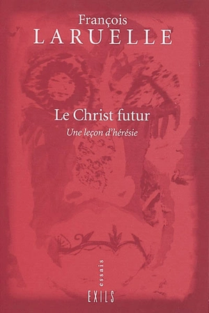 Le Christ futur : une leçon d'hérésie - François Laruelle