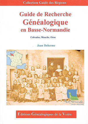 Guide de recherche généalogique en Basse-Normandie : Calvados, Manche, Orne - Jean Delorme