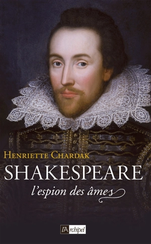 Shakespeare. Vol. 1. L'espion des âmes : 1564-1594 - Henriette Edwige Chardak