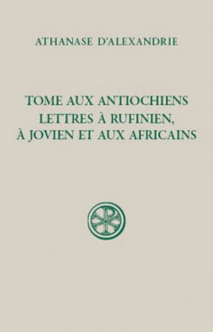 Tome aux Antiochiens, lettres à Rufinien, à Jovien et aux Africains - Athanase