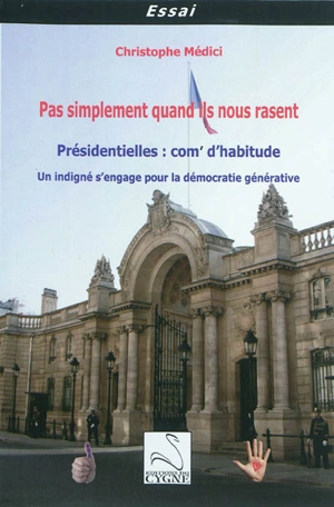 Pas simplement quand ils nous rasent : présidentielles, com' d'habitude : un indigné s'engage pour la démocratie générative - Christophe Médici