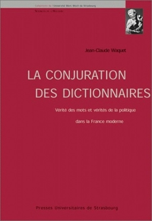 La conjuration des dictionnaires : vérité des mots et vérités de la politique dans la France moderne - Jean-Claude Waquet