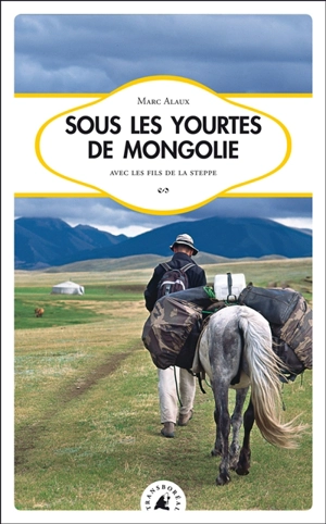 Sous les yourtes de Mongolie : avec les fils de la steppe - Marc Alaux