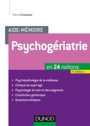 L'aide-mémoire de psychogériatrie : en 24 notions : psychopathologie de la vieillesse, clinique du sujet âgé, psychologie du soin et des soignants, l'institution gériatrique, questions éthiques - Pierre-Marie Charazac