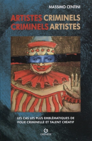 Artistes criminels, criminels artistes : les cas les plus éclatants de folie criminelle et talent créatif - Massimo Centini