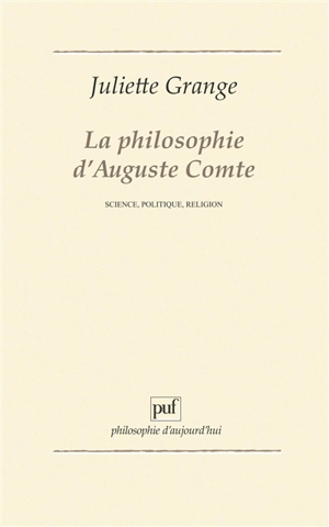 La philosophie d'Auguste Comte : science, politique, religion - Juliette Grange