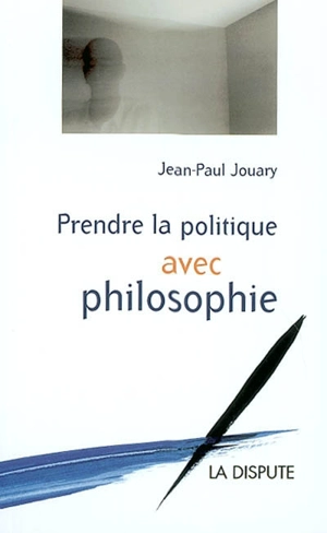 Prendre la politique avec philosophie - Jean-Paul Jouary