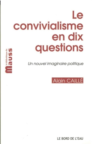 Le convivialisme en dix questions : un nouvel imaginaire politique. Il sera une fois... le désir convivial - Alain Caillé