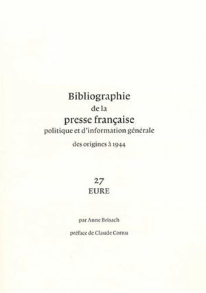 Bibliographie de la presse française politique et d'information générale : des origines à 1944. Vol. 27. Eure - Bibliothèque nationale de France. Service de l'Inventaire rétrospectif des fonds imprimés