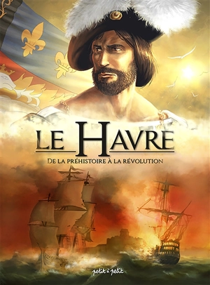 Le Havre. Vol. 1. De la préhistoire à la Révolution - Dominique Delahaye