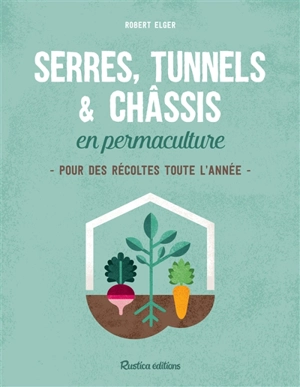 Serres, tunnels & châssis en permaculture : pour des récoltes toute l'année - Robert Elger