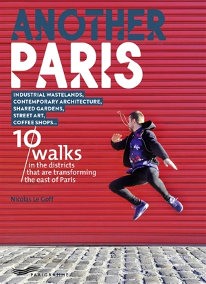 Another Paris : 10 walks in the districts that are transforming the east of Paris : Industrial wastelands, contemporary architecture, shared gardens, street art, coffee shops... - Nicolas Le Goff