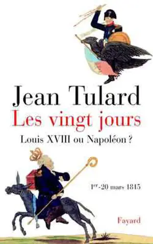 Les vingt jours (1er-20 mars 1815) : Louis XVIII ou Napoléon ? - Jean Tulard