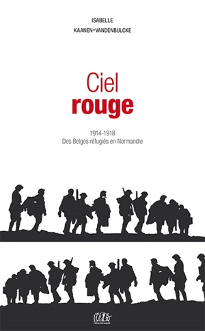 Ciel rouge : 1914-1918, des Belges réfugiés en Normandie - Isabelle Kaanen-Vandenbulcke