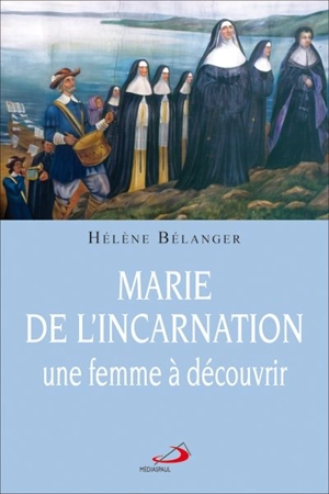 Marie de l'Incarnation, une femme à découvrir - Hélène Bélanger