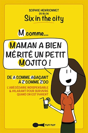 M comme... maman a bien mérité un petit mojito ! : de A comme agaçant à Z comme zoo : l'abécédaire indispensable & hilarant pour survivre quand on est parent - Sophie Henrionnet