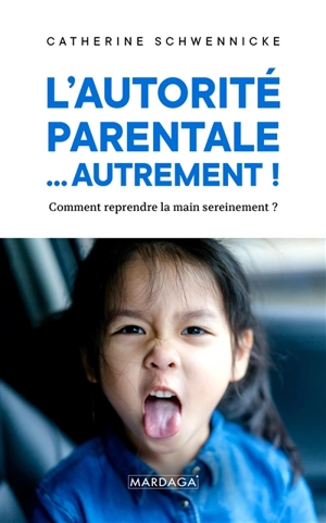 L'autorité parentale... autrement ! : comment reprendre la main sereinement ? - Catherine Schwennicke