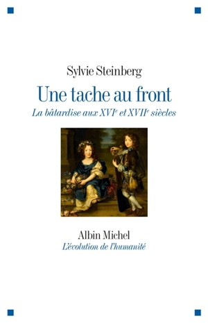 Une tache au front : la bâtardise aux XVIe et XVIIe siècles - Sylvie Steinberg